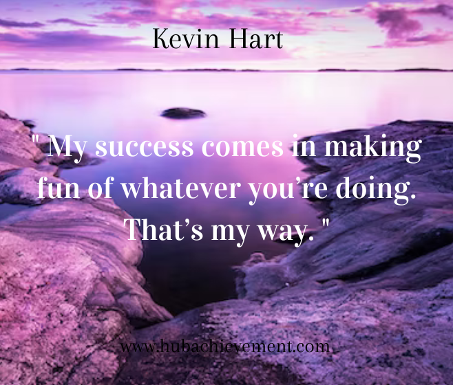 " My success comes in making fun of whatever you’re doing. That’s my way. "