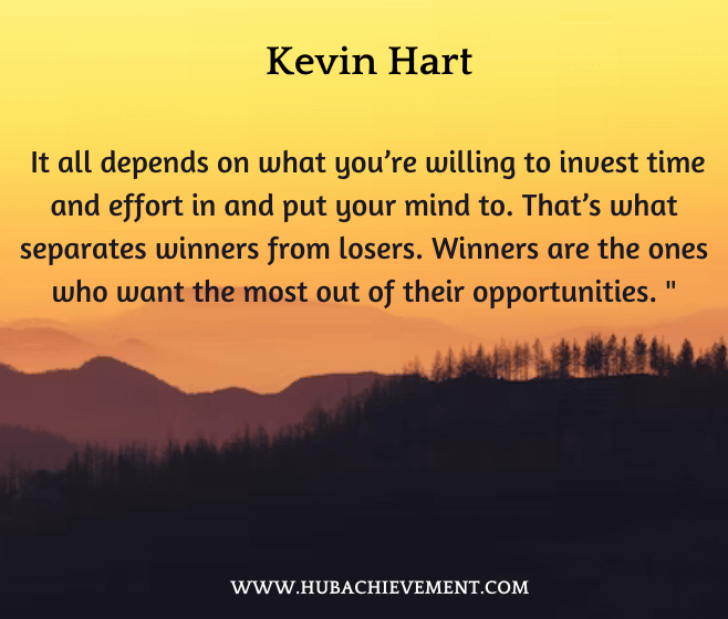 " It all depends on what you’re willing to invest time and effort in and put your mind to. That’s what separates winners from losers. Winners are the ones who want the most out of their opportunities. "