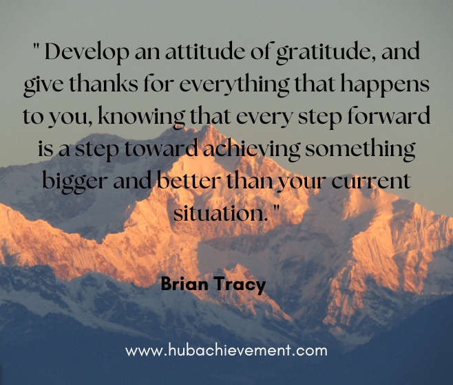 " Develop an attitude of gratitude, and give thanks for everything that happens to you, knowing that every step forward is a step toward achieving something bigger and better than your current situation. "