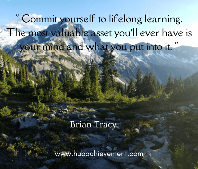 " Commit yourself to lifelong learning. The most valuable asset you’ll ever have is your mind and what you put into it. "